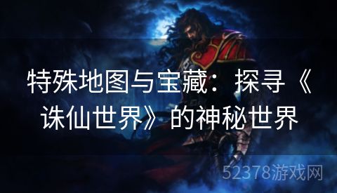 特殊地图与宝藏：探寻《诛仙世界》的神秘世界