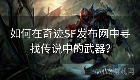 如何在奇迹SF发布网中寻找传说中的武器？