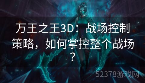 万王之王3D：战场控制策略，如何掌控整个战场？