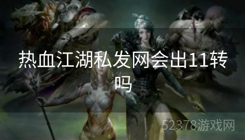 热血江湖私发网会出11转吗