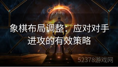 象棋布局调整：应对对手进攻的有效策略