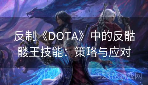 反制《DOTA》中的反骷髅王技能：策略与应对