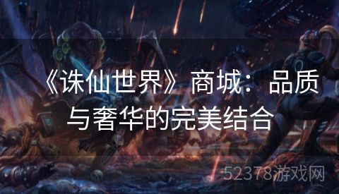 《诛仙世界》商城：品质与奢华的完美结合