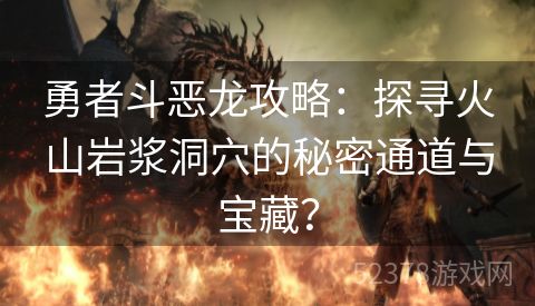 勇者斗恶龙攻略：探寻火山岩浆洞穴的秘密通道与宝藏？