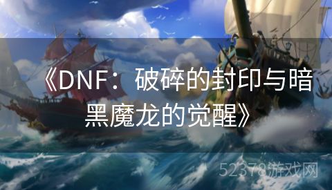 《DNF：破碎的封印与暗黑魔龙的觉醒》