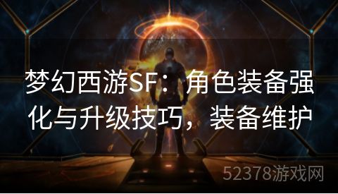 梦幻西游SF：角色装备强化与升级技巧，装备维护