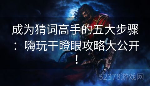 成为猜词高手的五大步骤：嗨玩干瞪眼攻略大公开！