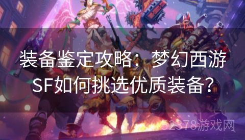 装备鉴定攻略：梦幻西游SF如何挑选优质装备？