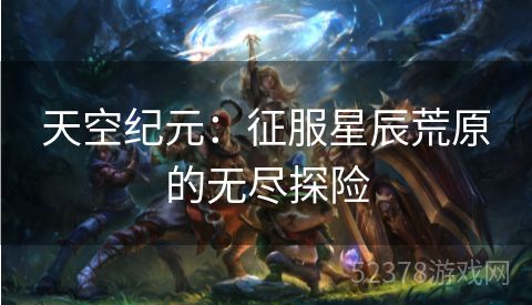 天空纪元：征服星辰荒原的无尽探险