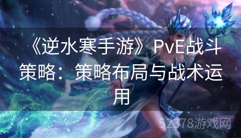  《逆水寒手游》PvE战斗策略：策略布局与战术运用