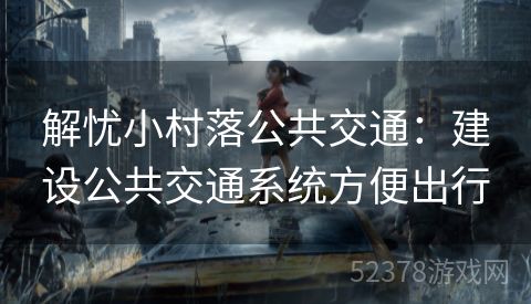 解忧小村落公共交通：建设公共交通系统方便出行