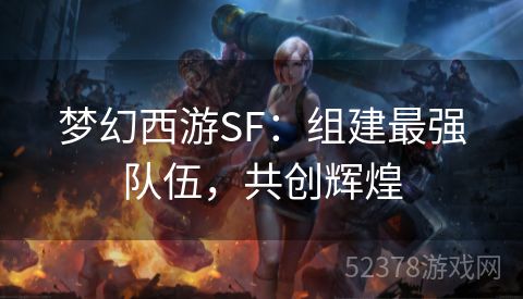 梦幻西游SF：组建最强队伍，共创辉煌