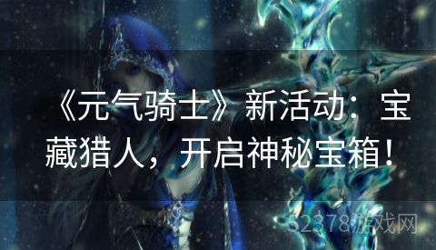 《元气骑士》新活动：宝藏猎人，开启神秘宝箱！