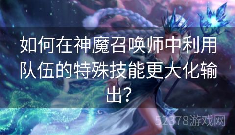 如何在神魔召唤师中利用队伍的特殊技能更大化输出？