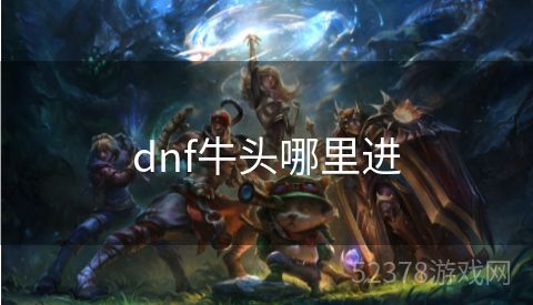 dnf牛头哪里进