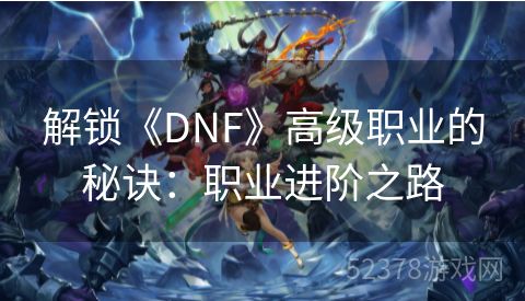 解锁《DNF》高级职业的秘诀：职业进阶之路