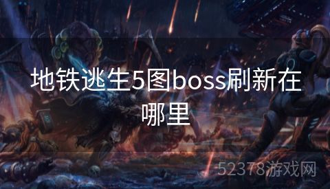 地铁逃生5图boss刷新在哪里