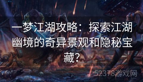 一梦江湖攻略：探索江湖幽境的奇异景观和隐秘宝藏？