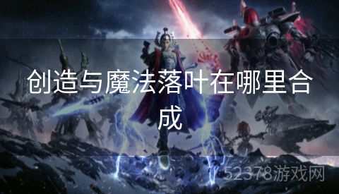 创造与魔法落叶在哪里合成