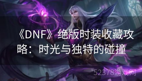 《DNF》绝版时装收藏攻略：时光与独特的碰撞