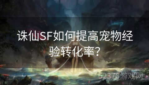 诛仙SF如何提高宠物经验转化率？