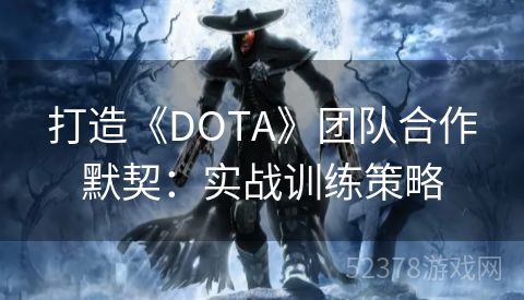 打造《DOTA》团队合作默契：实战训练策略