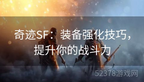 奇迹SF：装备强化技巧，提升你的战斗力