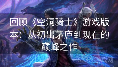 回顾《空洞骑士》游戏版本：从初出茅庐到现在的巅峰之作