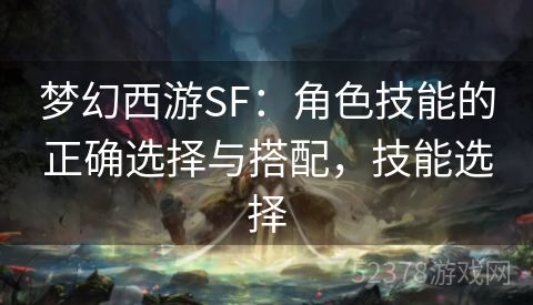 梦幻西游SF：角色技能的正确选择与搭配，技能选择