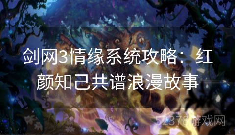 剑网3情缘系统攻略：红颜知己共谱浪漫故事