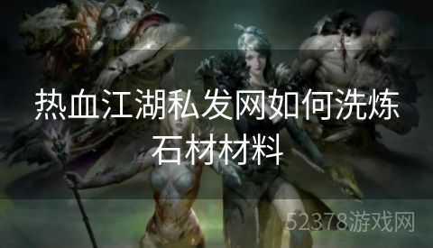 热血江湖私发网如何洗炼石材材料