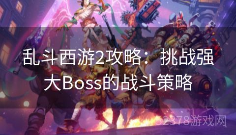 乱斗西游2攻略：挑战强大Boss的战斗策略