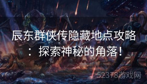 辰东群侠传隐藏地点攻略：探索神秘的角落！