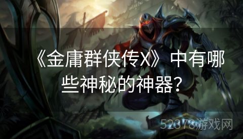 《金庸群侠传X》中有哪些神秘的神器？