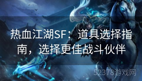 热血江湖SF：道具选择指南，选择更佳战斗伙伴