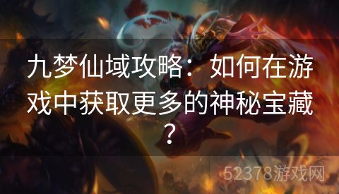 九梦仙域攻略：如何在游戏中获取更多的神秘宝藏？