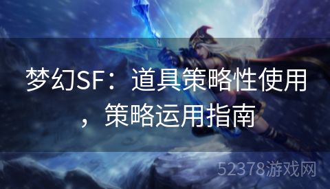 梦幻SF：道具策略性使用，策略运用指南