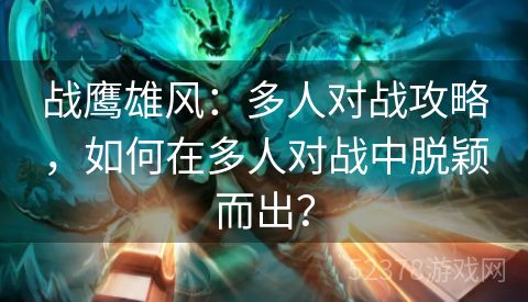 战鹰雄风：多人对战攻略，如何在多人对战中脱颖而出？