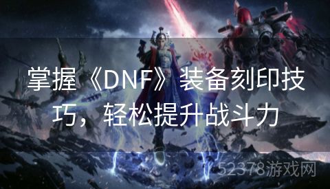 掌握《DNF》装备刻印技巧，轻松提升战斗力