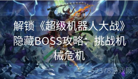 解锁《超级机器人大战》隐藏BOSS攻略：挑战机械危机