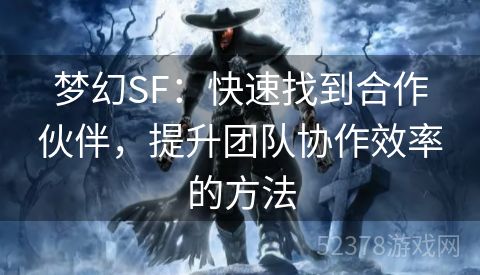 梦幻SF：快速找到合作伙伴，提升团队协作效率的方法