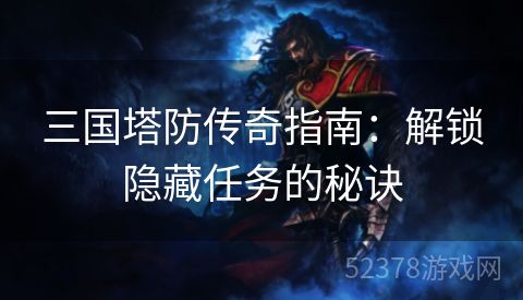 三国塔防传奇指南：解锁隐藏任务的秘诀