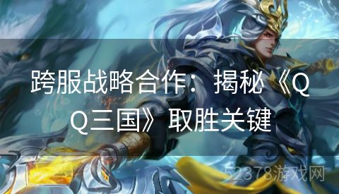 跨服战略合作：揭秘《QQ三国》取胜关键