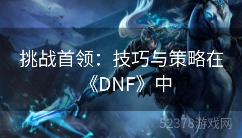 挑战首领：技巧与策略在《DNF》中