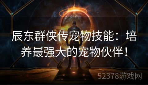 辰东群侠传宠物技能：培养最强大的宠物伙伴！