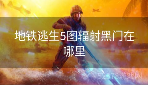 地铁逃生5图辐射黑门在哪里