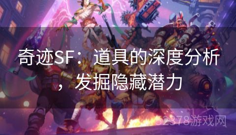 奇迹SF：道具的深度分析，发掘隐藏潜力