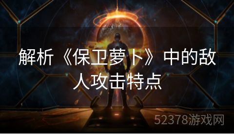 解析《保卫萝卜》中的敌人攻击特点