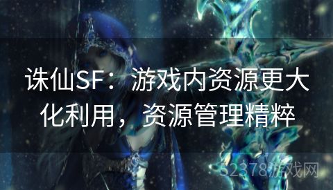 诛仙SF：游戏内资源更大化利用，资源管理精粹