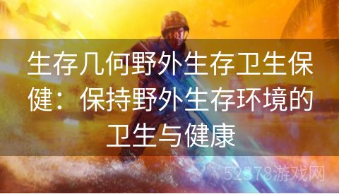 生存几何野外生存卫生保健：保持野外生存环境的卫生与健康